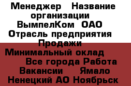 Менеджер › Название организации ­ ВымпелКом, ОАО › Отрасль предприятия ­ Продажи › Минимальный оклад ­ 24 000 - Все города Работа » Вакансии   . Ямало-Ненецкий АО,Ноябрьск г.